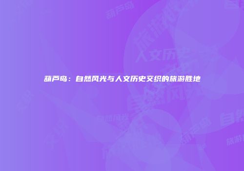 葫芦岛：自然风光与人文历史交织的旅游胜地