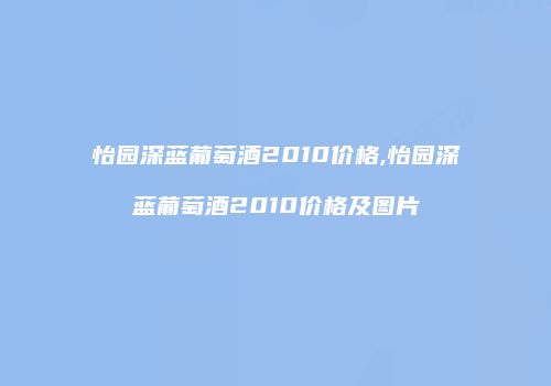 怡园深蓝葡萄酒2010价格,怡园深蓝葡萄酒2010价格及图片