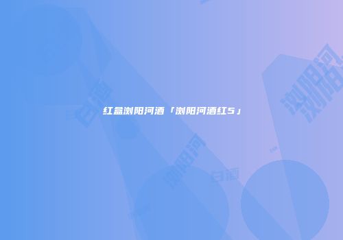 红盒浏阳河酒「浏阳河酒红5」