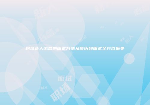职场新人必备的面试方法从简历到面试全方位指导
