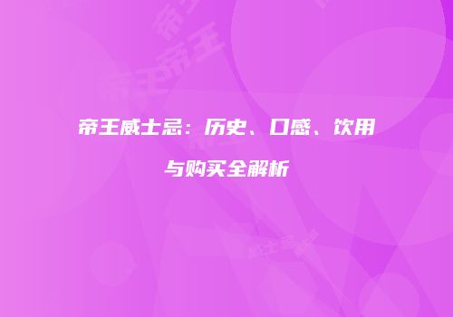帝王威士忌：历史、口感、饮用与购买全解析