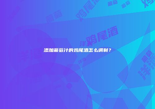 添加葡萄汁的鸡尾酒怎么调制？