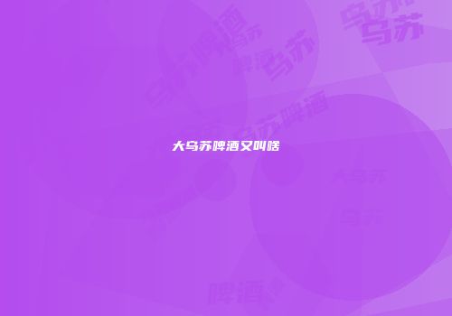 大乌苏啤酒又叫啥