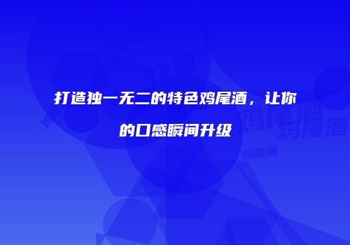 打造独一无二的特色鸡尾酒，让你的口感瞬间升级