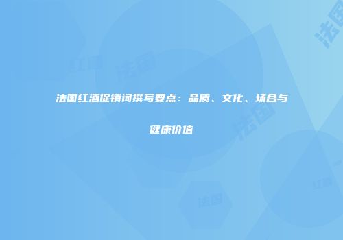 法国红酒促销词撰写要点：品质、文化、场合与健康价值