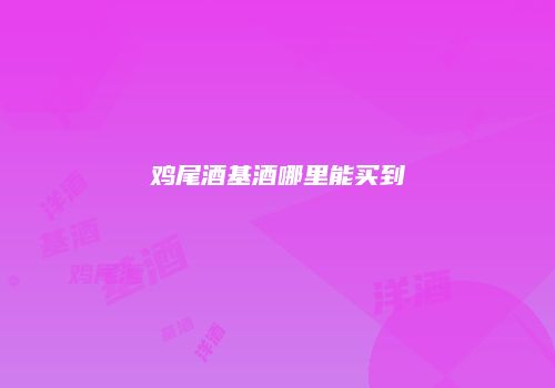 鸡尾酒基酒哪里能买到