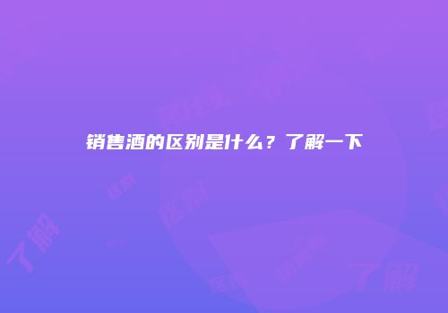销售酒的区别是什么？了解一下