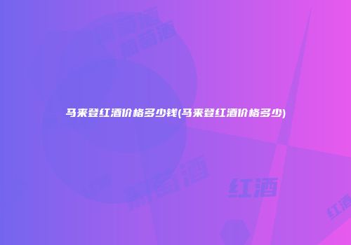 马来登红酒价格多少钱(马来登红酒价格多少)
