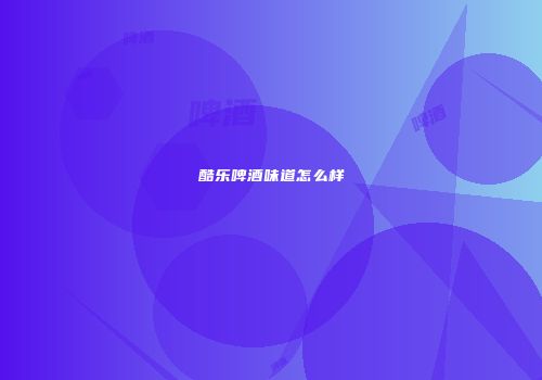 酷乐啤酒味道怎么样