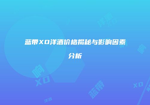蓝带XO洋酒价格揭秘与影响因素分析