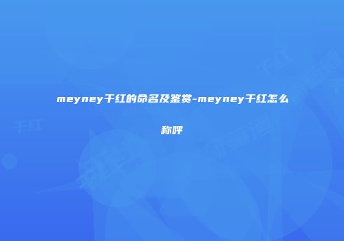 meyney干红的命名及鉴赏-meyney干红怎么称呼