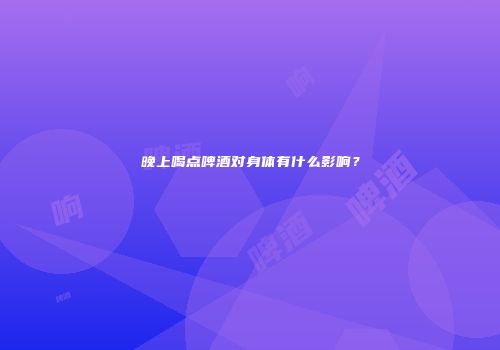 晚上喝点啤酒对身体有什么影响？