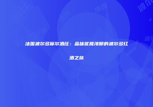 法国波尔多摩尔酒庄：品味优雅浓郁的波尔多红酒之旅