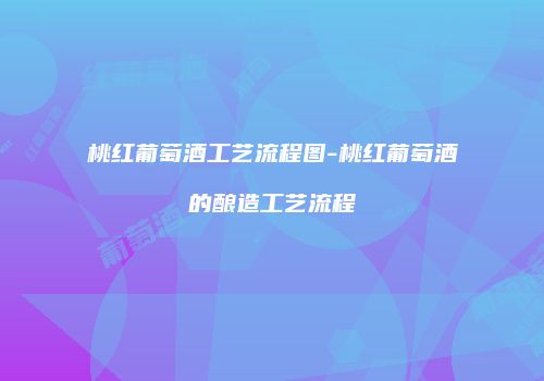 桃红葡萄酒工艺流程图-桃红葡萄酒的酿造工艺流程