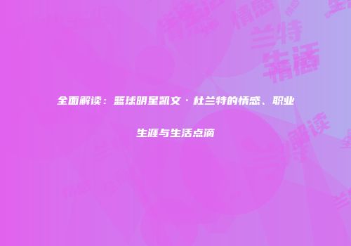 全面解读：篮球明星凯文·杜兰特的情感、职业生涯与生活点滴