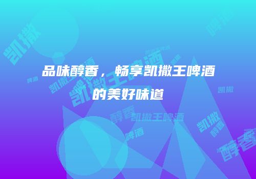 品味醇香，畅享凯撒王啤酒的美好味道
