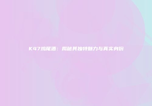 K47鸡尾酒：揭秘其独特魅力与真实身份