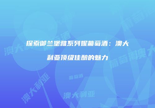 探索御兰堡雅系列妮葡萄酒：澳大利亚顶级佳酿的魅力