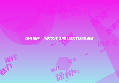 探寻徐州：历史文化与现代魅力的旅游胜地