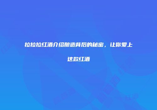 拉拉拉红酒介绍酿造背后的秘密，让你爱上这款红酒