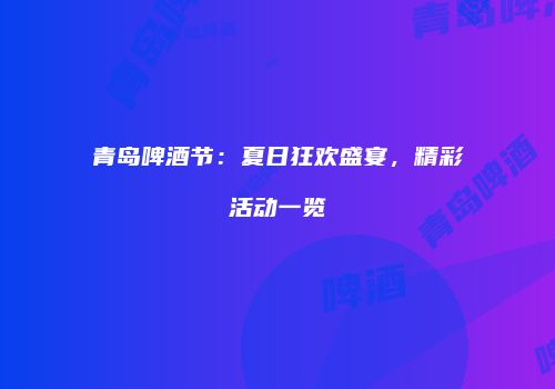 青岛啤酒节：夏日狂欢盛宴，精彩活动一览