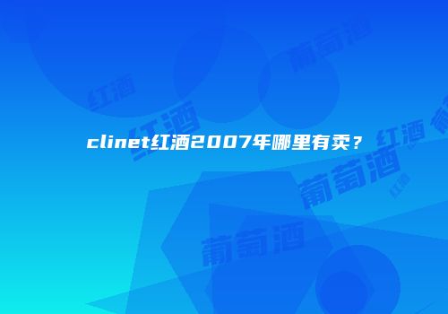 clinet红酒2007年哪里有卖？