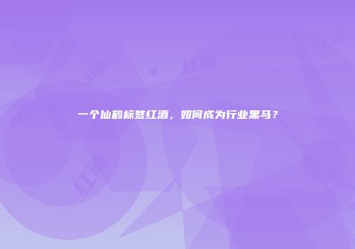 一个仙鹤标签红酒，如何成为行业黑马？
