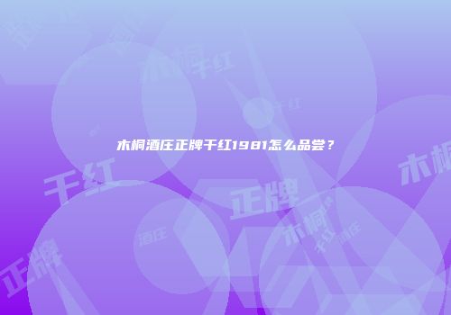 木桐酒庄正牌干红1981怎么品尝？