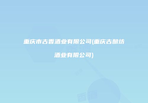 重庆市古香酒业有限公司(重庆古酿坊酒业有限公司)