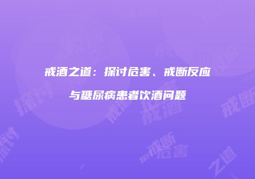 戒酒之道：探讨危害、戒断反应与糖尿病患者饮酒问题