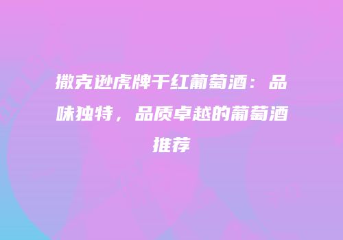 撒克逊虎牌干红葡萄酒：品味独特，品质卓越的葡萄酒推荐