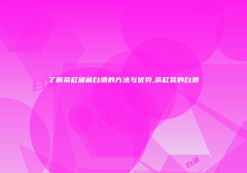 了解茶缸储藏白酒的方法与优势,茶缸装的白酒