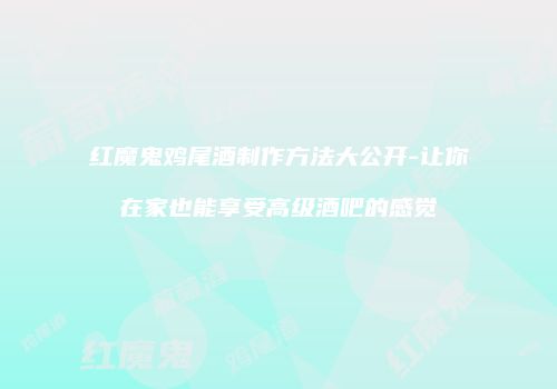 红魔鬼鸡尾酒制作方法大公开-让你在家也能享受高级酒吧的感觉