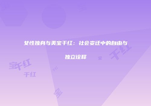 女性独身与美宝干红：社会变迁中的自由与独立诠释