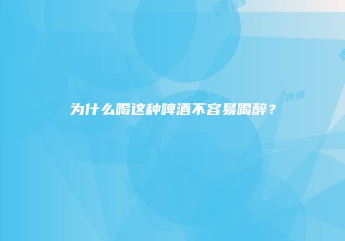 为什么喝这种啤酒不容易喝醉？