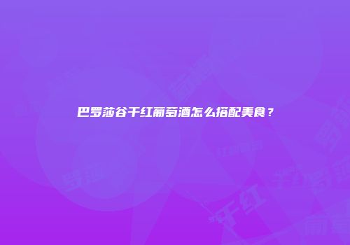 巴罗莎谷干红葡萄酒怎么搭配美食？
