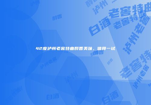 42度泸州老窖特曲醇香美味，值得一试