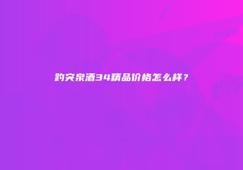 趵突泉酒34精品价格怎么样？