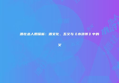 酒壮怂人胆探析：酒文化、五义与《水浒传》中的义