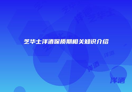 芝华士洋酒保质期相关知识介绍