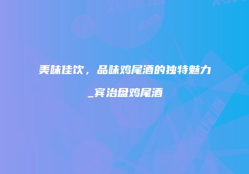 美味佳饮，品味鸡尾酒的独特魅力_宾治盘鸡尾酒
