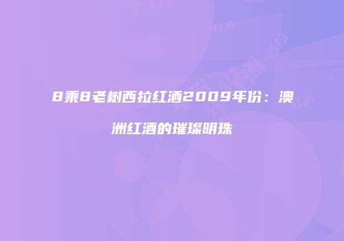 8乘8老树西拉红酒2009年份：澳洲红酒的璀璨明珠