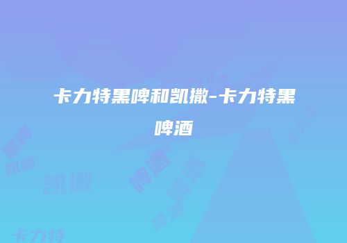 卡力特黑啤和凯撒-卡力特黑啤酒