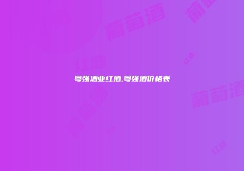 粤强酒业红酒,粤强酒价格表