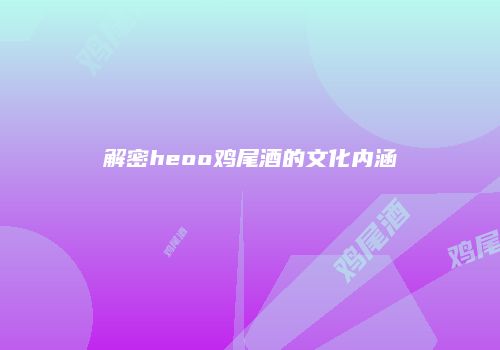解密heoo鸡尾酒的文化内涵