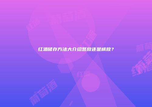 红酒储存方法大介绍竖放还是横放？