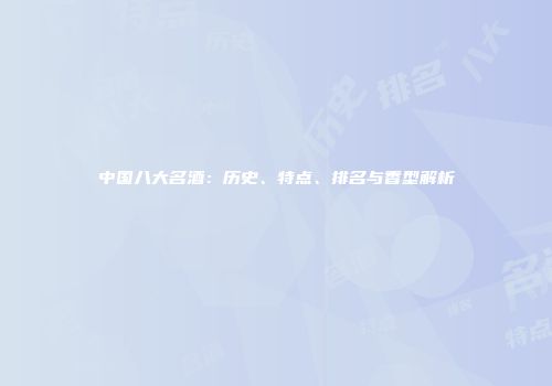 中国八大名酒：历史、特点、排名与香型解析