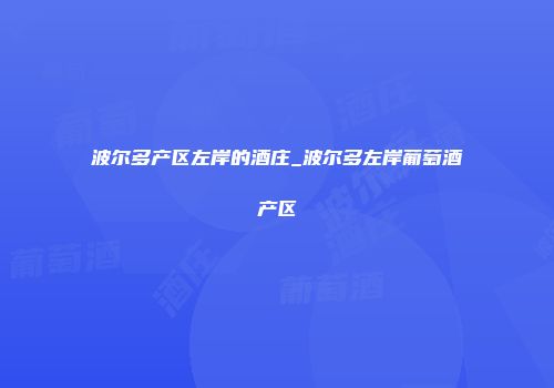 波尔多产区左岸的酒庄_波尔多左岸葡萄酒产区