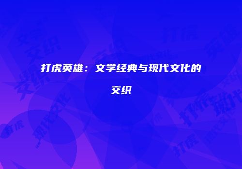 打虎英雄：文学经典与现代文化的交织