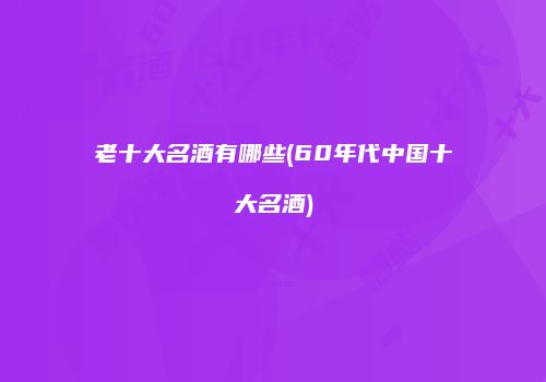老十大名酒有哪些(60年代中国十大名酒)
